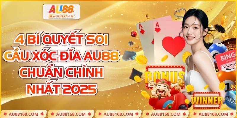 4 Bí Quyết Soi Cầu Xóc Đĩa AU88 Chuẩn Chỉnh Nhất 2025
