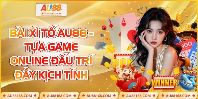 Bài Xì Tố AU88 - Tựa Game Online Đấu Trí Đầy Kịch Tính