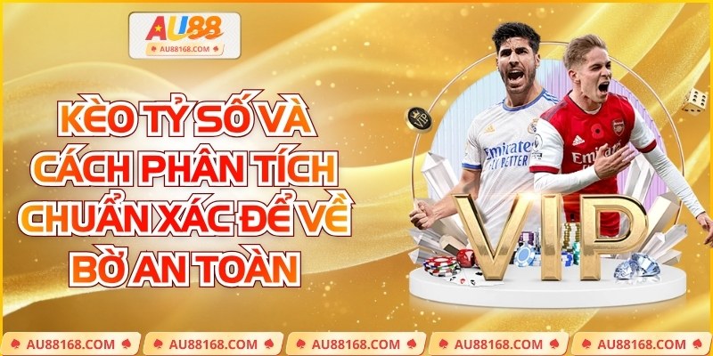 Kèo Tỷ Số Và Cách Phân Tích Chuẩn Xác Để Về Bờ An Toàn
