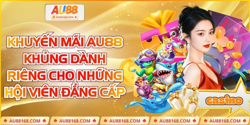 Khuyến Mãi AU88 Khủng Dành Riêng Cho Những Hội Viên Đẳng Cấp