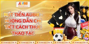 Rút Tiền AU88 – Hướng Dẫn Chi Tiết Cách Thức Thao Tác