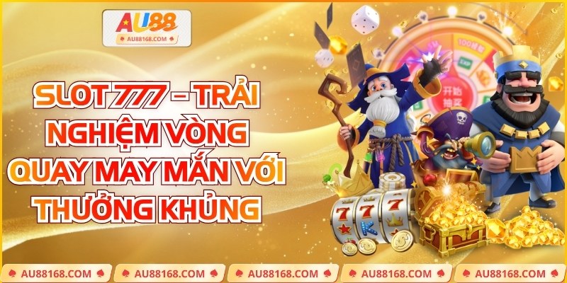 Slot 777 – Trải Nghiệm Vòng Quay May Mắn Với Thưởng Khủng