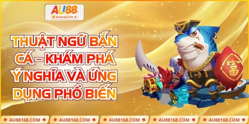 Thuật Ngữ Bắn Cá – Khám Phá Ý Nghĩa Và Ứng Dụng Phổ Biến