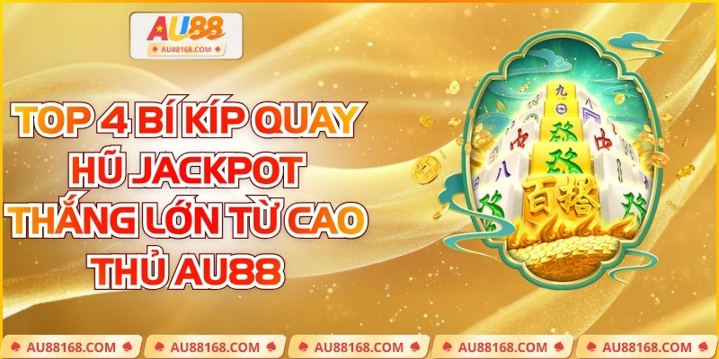 Top 4 Bí Kíp Quay Hũ Jackpot Thắng Lớn Từ Cao Thủ AU88
